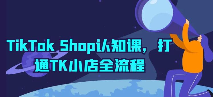 TikTok Shop认知课，打通TK小店全流程-89网创