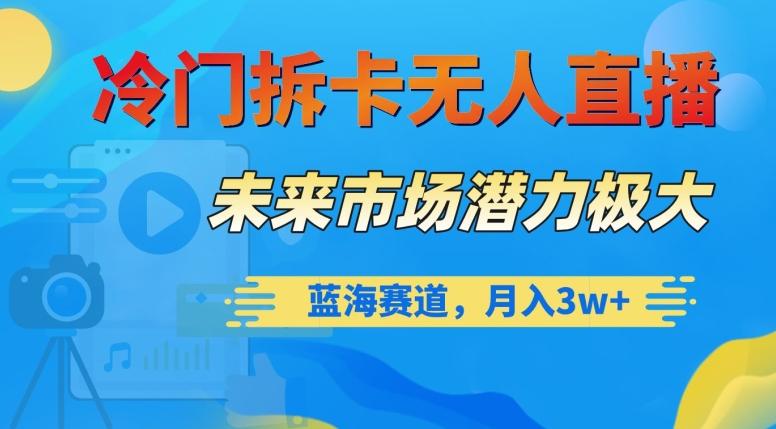 冷门拆卡无人直播，未来市场潜力极大，蓝海赛道，月入3w+【揭秘】-89网创