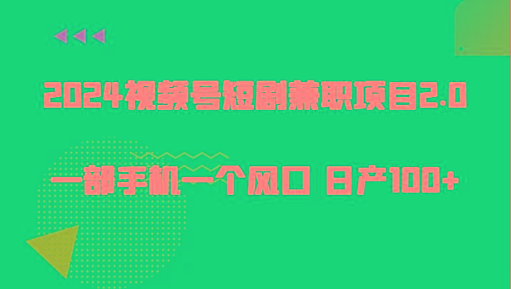 2024视频号短剧兼职项目2.0、一部手机一个风口 日产100+-89网创