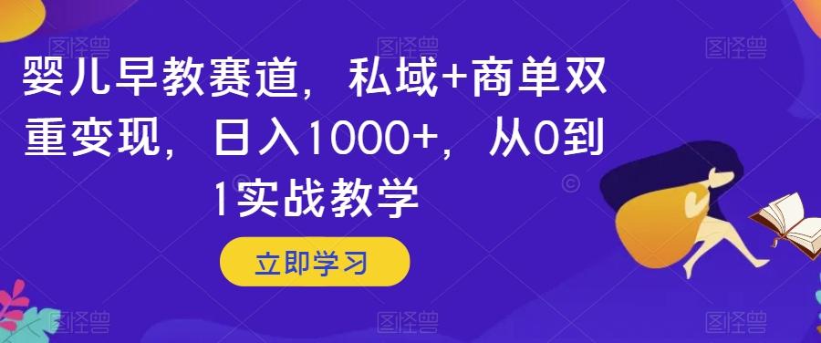 婴儿早教赛道，私域+商单双重变现，日入1000+，从0到1实战教学【揭秘】-89网创