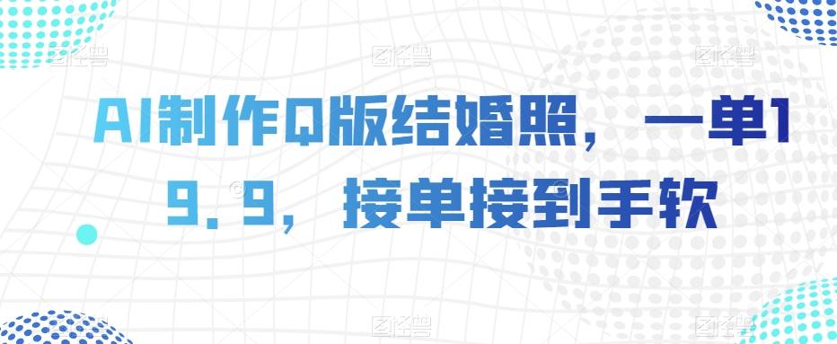AI制作Q版结婚照，一单19.9，接单接到手软【揭秘】-89网创