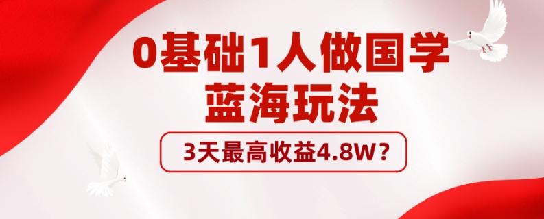 0基础1人做国学蓝海玩法，3天最高收益4.8W？-89网创
