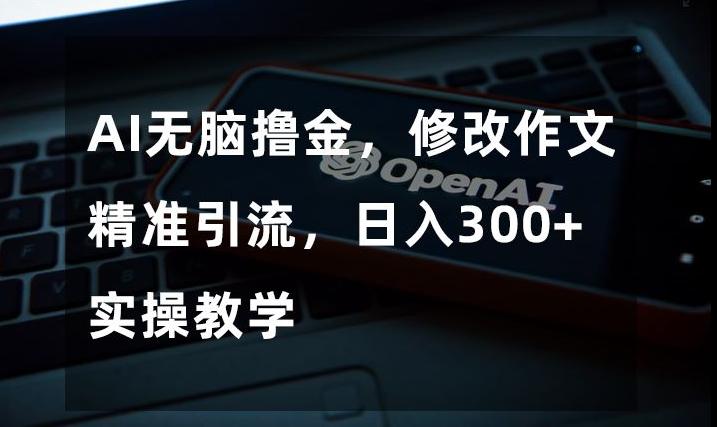 AI无脑撸金，修改作文精准引流，日入300+，实操教学【揭秘】-89网创