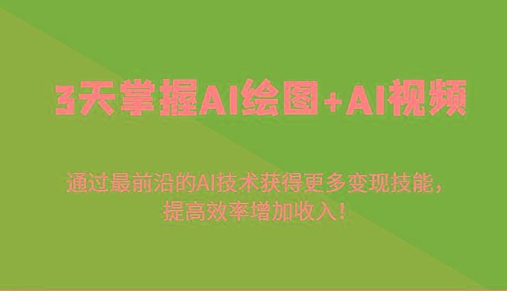 3天掌握AI绘图+AI视频，通过最前沿的AI技术获得更多变现技能，提高效率增加收入！-89网创
