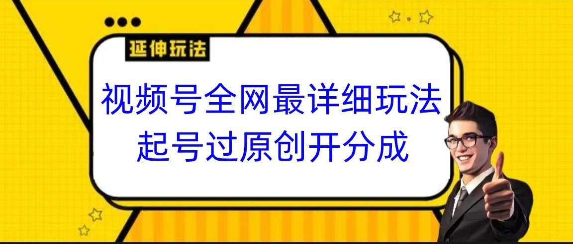 视频号全网最详细玩法，起号过原创开分成，小白跟着视频一步一步去操作-89网创
