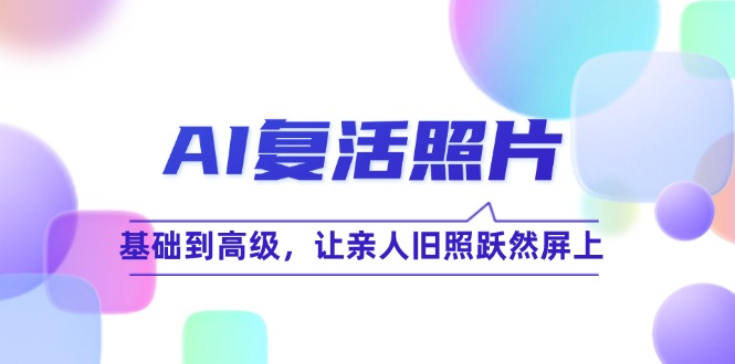 AI复活照片技巧课：基础到高级，让亲人旧照跃然屏上(无水印-89网创