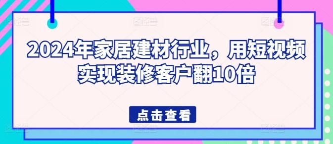 2024年家居建材行业，用短视频实现装修客户翻10倍-89网创