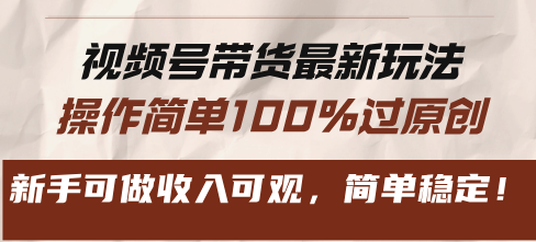 视频号带货最新玩法，操作简单100%过原创，新手可做收入可观，简单稳定！-89网创