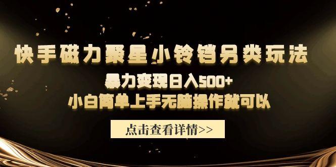 (9689期)快手磁力聚星小铃铛另类玩法，暴力变现日入500+小白简单上手无脑操作就可以-89网创