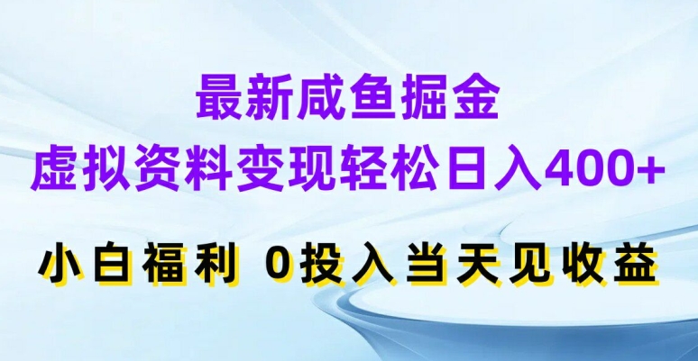 最新咸鱼掘金，虚拟资料变现，轻松日入400+，小白福利，0投入当天见收益【揭秘】-89网创