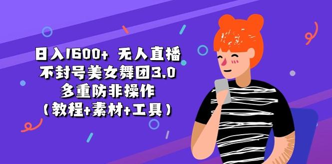 日入1600+ 无人直播不封号美女舞团3.0 多重防非操作(教程+素材+工具-89网创