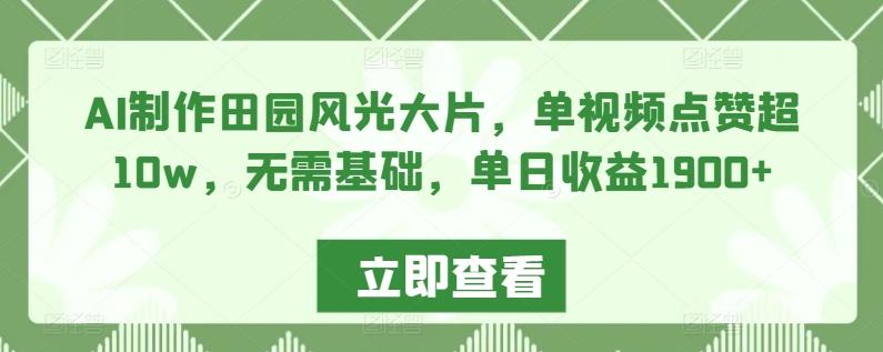 AI制作田园风光大片，单视频点赞超10w，无需基础，单日收益1900+【揭秘】-89网创