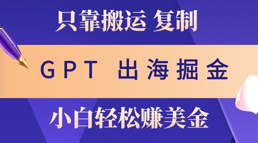 出海掘金搬运，赚老外美金，月入3w+，仅需GPT粘贴复制，小白也能玩转-89网创