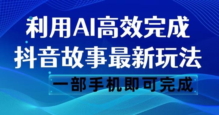 抖音故事最新玩法，通过AI一键生成文案和视频，日收入500一部手机即可完成【揭秘】-89网创