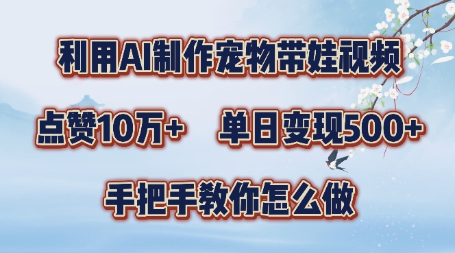 利用AI制作宠物带娃视频，轻松涨粉，点赞10万+，单日变现三位数，手把手教你怎么做【揭秘】-89网创