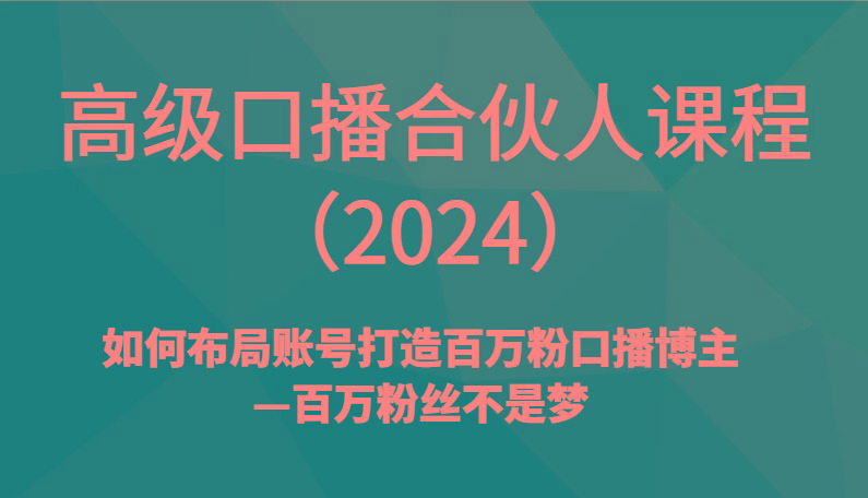 高级口播合伙人课程(2024)如何布局账号打造百万粉口播博主—百万粉丝不是梦-89网创