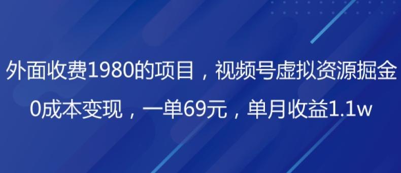外面收费1980的项目，视频号虚拟资源掘金，0成本变现，一单69元，单月收益1.1w-89网创