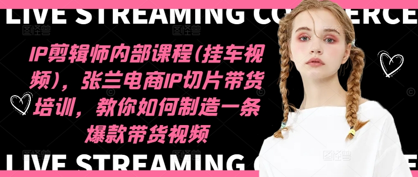 IP剪辑师内部课程(挂车视频)(更新11月)，张兰电商IP切片带货培训，教你如何制造一条爆款带货视频-89网创