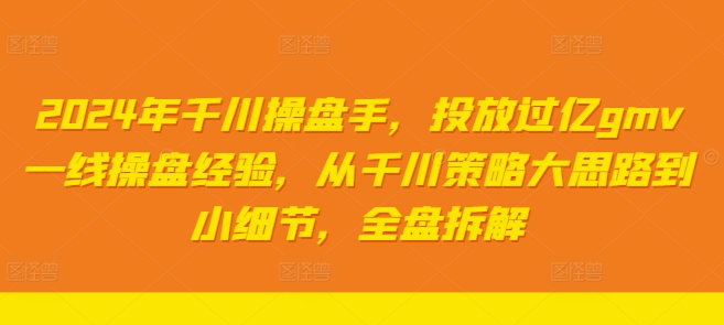 2024年千川操盘手，投放过亿gmv一线操盘经验，从千川策略大思路到小细节，全盘拆解-89网创