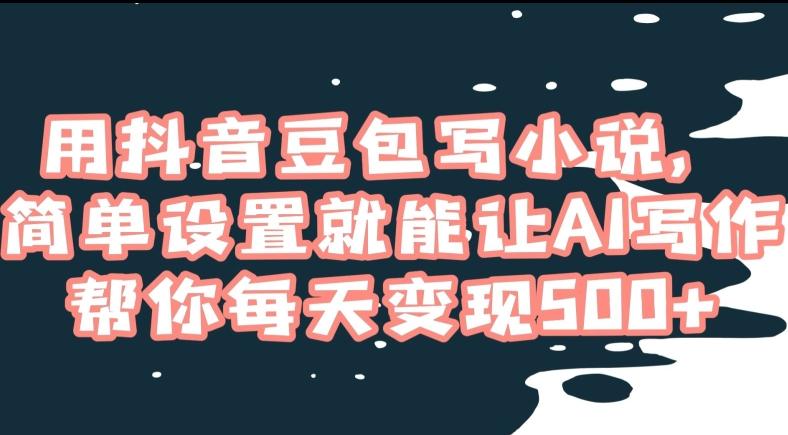 用抖音豆包写小说，简单设置就能让AI写作帮你每天变现500+【揭秘】-89网创