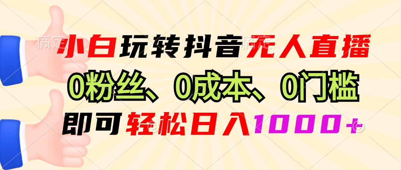 小白玩转抖音无人直播，0粉丝、0成本、0门槛，轻松日入1000+-89网创