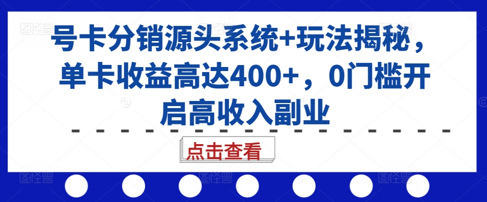 号卡分销源头系统+玩法揭秘，单卡收益高达400+，0门槛开启高收入副业-89网创
