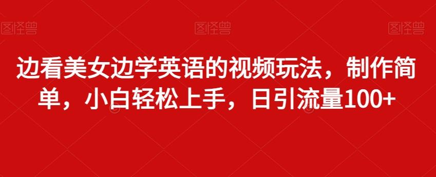边看美女边学英语的视频玩法，制作简单，小白轻松上手，日引流量100+-89网创