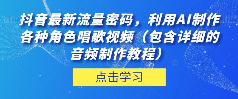 抖音最新流量密码，利用AI制作各种角色唱歌视频（包含详细的音频制作教程）【揭秘】-89网创