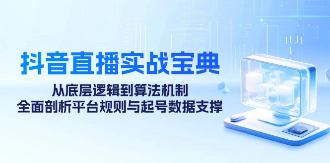 抖音直播实战宝典：从底层逻辑到算法机制，全面剖析平台规则与起号数据支撑-89网创