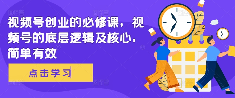视频号创业的必修课，视频号的底层逻辑及核心，简单有效-89网创