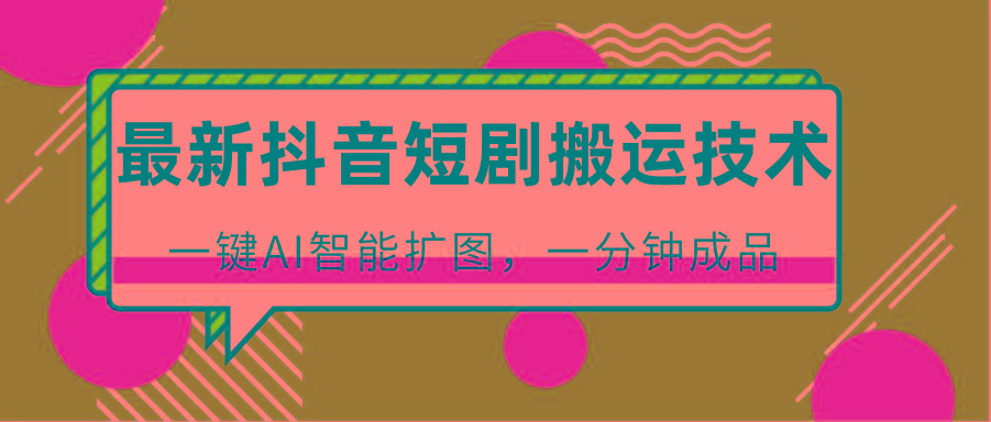 最新抖音短剧搬运技术，一键AI智能扩图，百分百过原创，秒过豆荚！-89网创