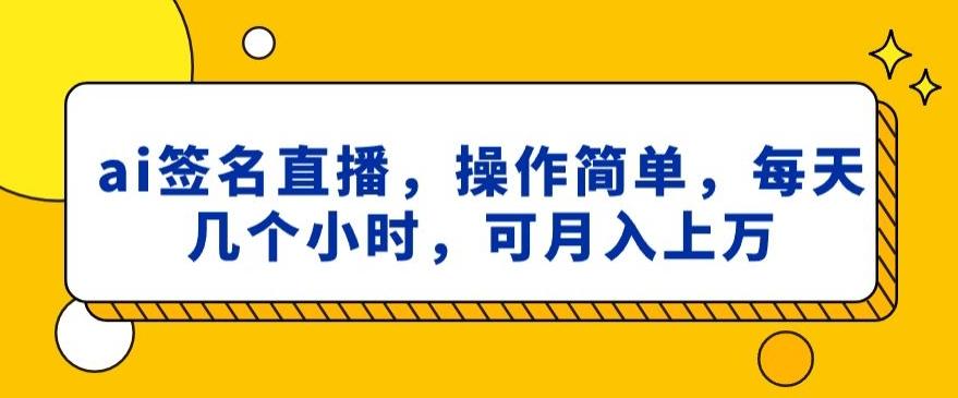 ai签名直播，操作简单，简单几个小时，可月入上万-89网创