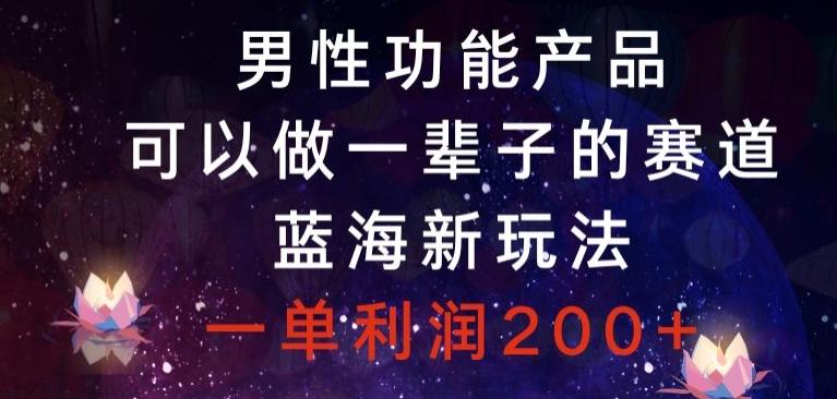 男性功能产品，可以做一辈子的赛道，蓝海新玩法，一单利润200+-89网创