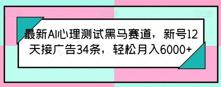 最新AI心理测试黑马赛道，新号12天接广告34条，轻松月入6000+【揭秘】-89网创