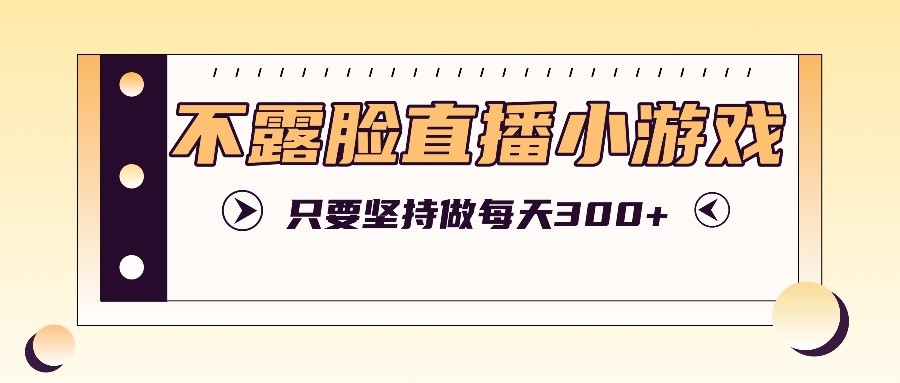 不露脸直播小游戏项目玩法，只要坚持做，轻松实现每天300+-89网创