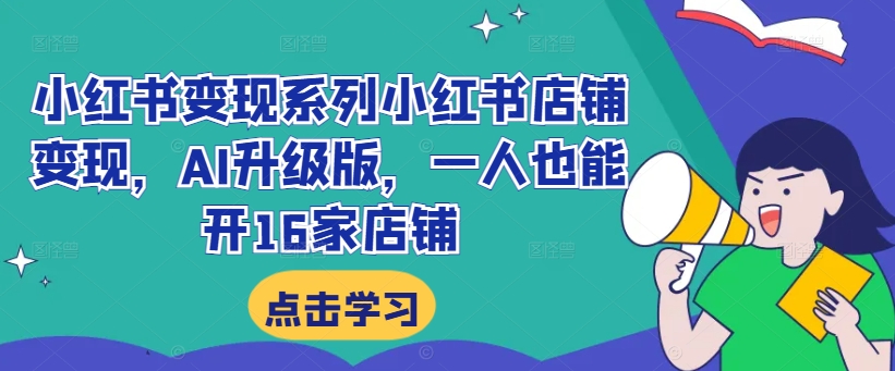 小红书变现系列小红书店铺变现，AI升级版，一人也能开16家店铺-89网创