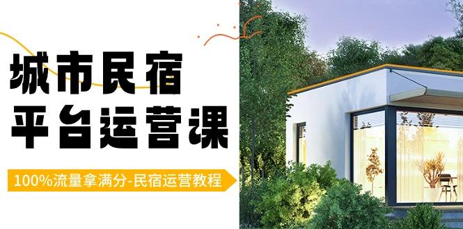城市民宿平台运营课，100%流量拿满分-民宿运营教程-89网创