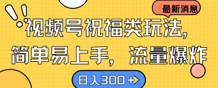视频号祝福类玩法， 简单易上手，流量爆炸, 日入300+【揭秘】-89网创