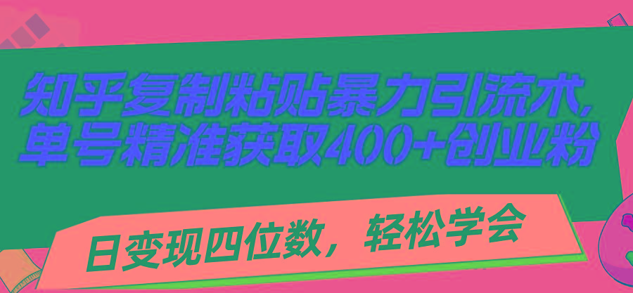 知乎复制粘贴暴力引流术，单号精准获取400+创业粉，日变现四位数，轻松…-89网创