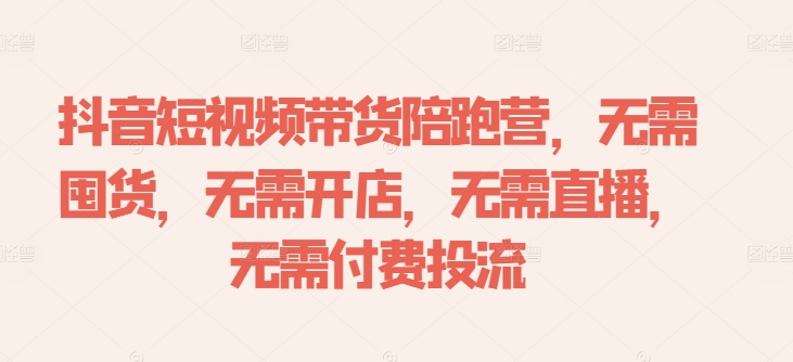抖音短视频带货陪跑营，无需囤货、无需开店、无需直播,无需付费投流-89网创