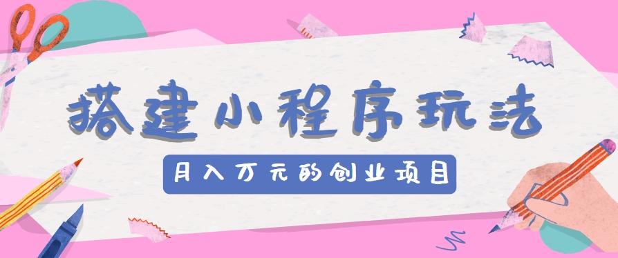 搭建小程序玩法分享，如何开启月收入万元的创业项目-89网创