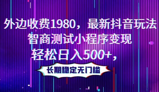 外边收费1980，最新抖音玩法，智商测试小程序变现，轻松日入500+，长期稳定无门槛-89网创