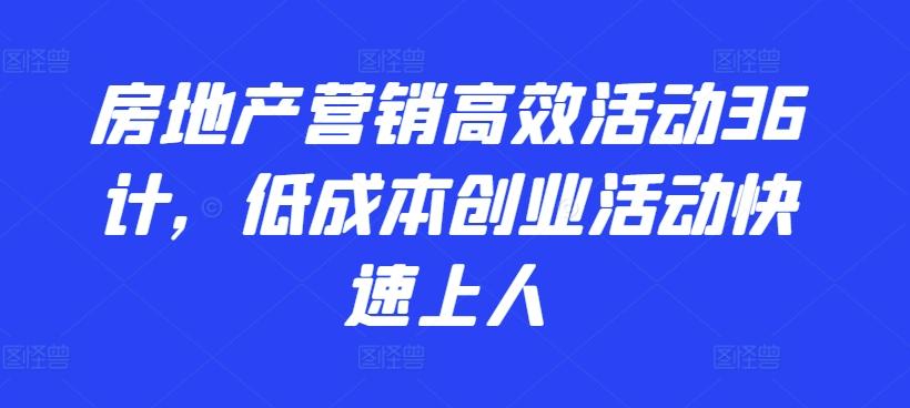 房地产营销高效活动36计，​低成本创业活动快速上人-89网创