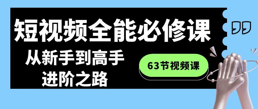 短视频-全能必修课程：从新手到高手进阶之路(63节视频课)-89网创