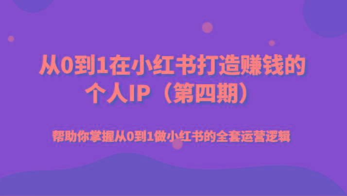 从0到1在小红书打造赚钱的个人IP(第四期)帮助你掌握从0到1做小红书的全套运营逻辑-89网创