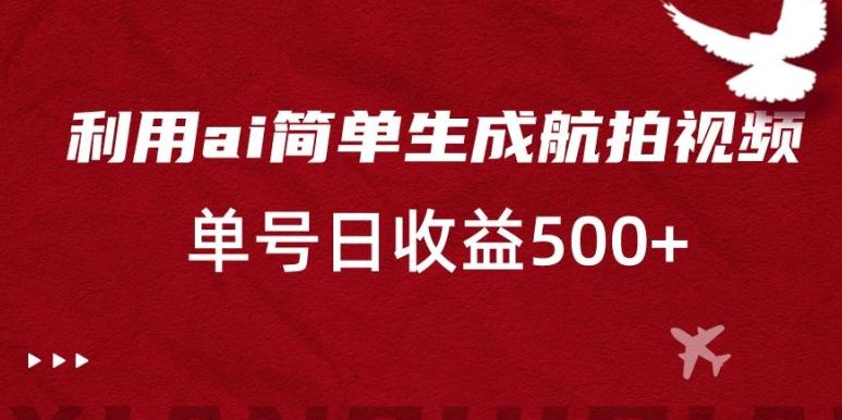 利用ai简单复制粘贴，生成航拍视频，单号日收益500+【揭秘】-89网创