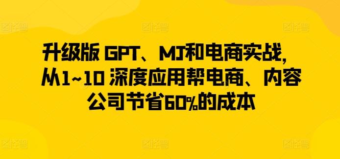 升级版 GPT、MJ和电商实战，从1~10 深度应用帮电商、内容公司节省60%的成本-89网创