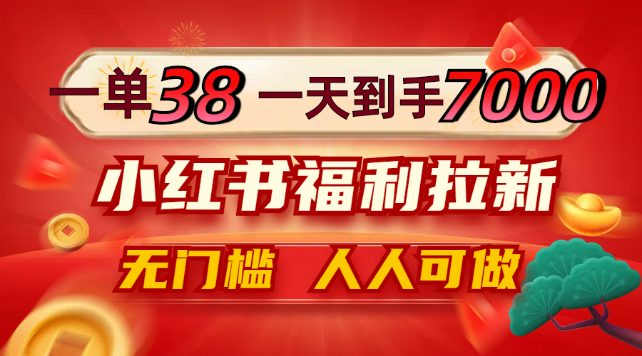 一单38，一天到手7000+，小红书福利拉新，0门槛人人可做-89网创