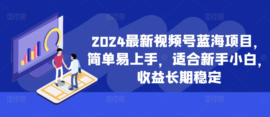 2024最新视频号蓝海项目，简单易上手，适合新手小白，收益长期稳定-89网创