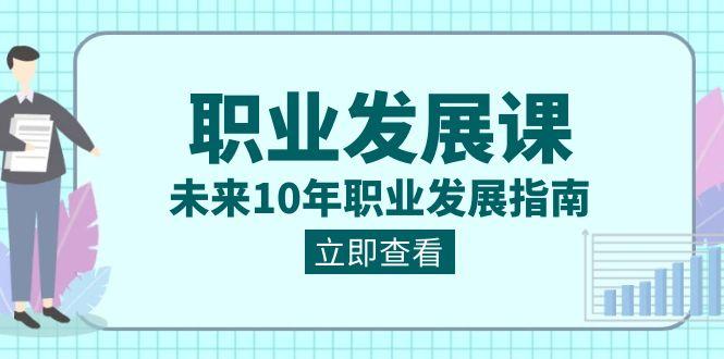 职业发展课，未来10年职业发展指南（七套课程合集）-89网创